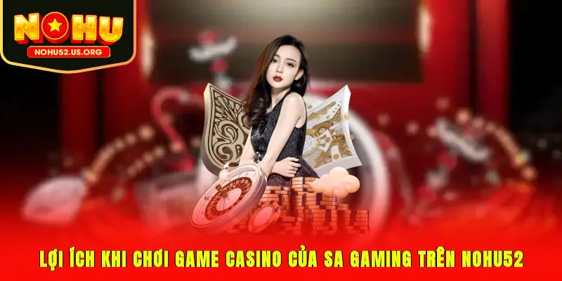 Lợi ích khi chơi game casino của SA Gaming trên Nohu52